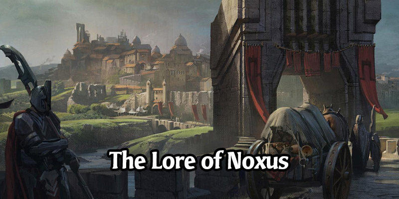 The Lore of Runeterra's Noxus and its Champions